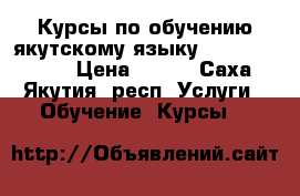 Курсы по обучению якутскому языку Sakhalanguage › Цена ­ 400 - Саха (Якутия) респ. Услуги » Обучение. Курсы   